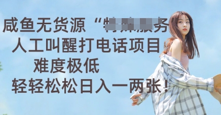 咸鱼无货源人工叫醒打电话项目，难度极低， 轻轻松松日入一两张-第一人副业终点站