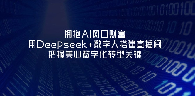 （14299期）拥抱AI风口财富：用Deepseek+数字人搭建直播间，把握美业数字化转型关键-第一人副业终点站