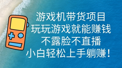 游戏机带货项目,玩玩游戏就能挣钱,不露脸不直播,小白轻松上手-第一人副业终点站