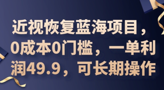 2025近视恢复蓝海项目，0成本0门槛，一单利润49.9，可长期操作-第一人副业终点站