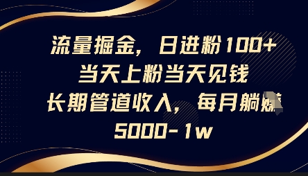 流量掘金，日进粉100+，当天上粉当天见钱，长期管道收入，每月躺挣5k-第一人副业终点站