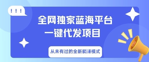 全网独家蓝海平台一键代发项目，从未有过的全新躺Z模式-第一人副业终点站