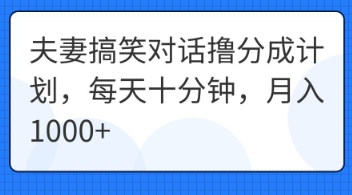 夫妻搞笑对话撸分成计划,每天十分钟,月入1000+-第一人副业终点站