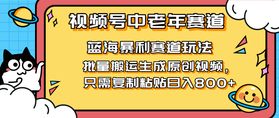 (14314期)2025视频号中老年短视频蓝海暴利风口!复制粘贴搬运视频单日赚800+,无...-第一人副业终点站
