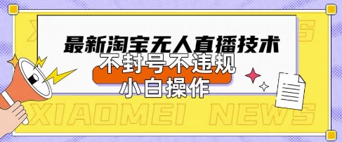 2025年淘宝无人直播带货10.0.全新技术，不违规，不封号，纯小白操作，日入数张【揭秘】-第一人副业终点站