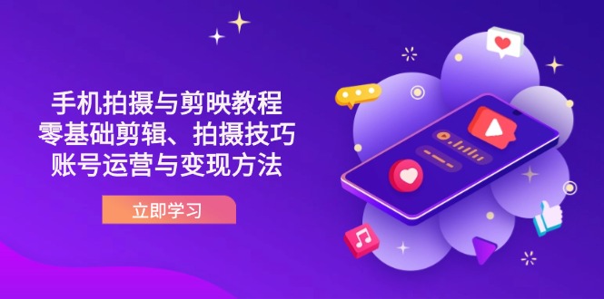 （14296期）抖音手机拍摄与剪映教程：零基础剪辑、拍摄技巧到账号运营与变现方法-第一人副业终点站