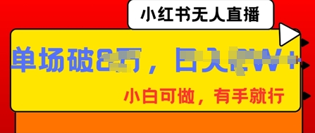 小红书无人直播,纯小白可做,有手就行,单场直播销售额破8w-第一人副业终点站