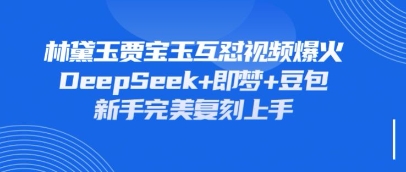 持续爆火的林黛玉贾宝玉互怼视频，比爽文还好看，利用DeepSeek+即梦+豆包就可以完美复刻-第一人副业终点站