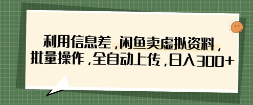 利用信息差，闲鱼卖虚拟资料，批量操作，全自动上传，日入3张-第一人副业终点站
