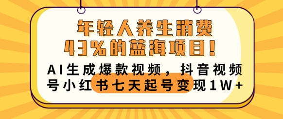 年轻人养生消费43%的蓝海项目,AI生成爆款视频,抖音视频号小红书七天起号变现1w-第一人副业终点站
