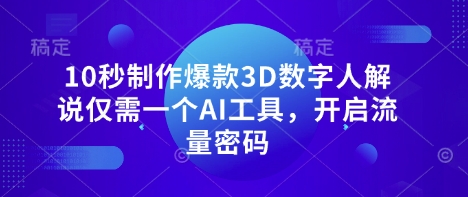 10秒制作爆款3D数字人解说仅需一个AI工具,开启流量密码-第一人副业终点站