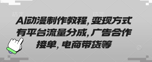 AI动漫制作教程,变现方式有平台流量分成,广告合作接单,电商带货等-第一人副业终点站