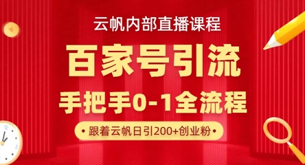 【云帆内部直播课】百家号高效引流 ，单号单日引300+精准创业粉，一分钟一条原创素材，引爆你的私域流量-第一人副业终点站