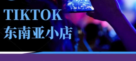 Tiktok东南亚跨境小店运营班，一门专业的TK小店运营培训课-第一人副业终点站