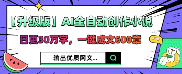 【升级版】AI全自动创作小说，日更30万字，一键成文600章-第一人副业终点站