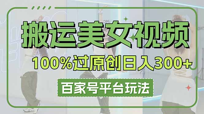 (14207期)搬运美女视频100%过原创大揭秘,百家号平台玩法,轻松日入3000+(可矩阵)-第一人副业终点站