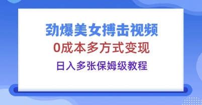 劲爆美女搏击视频，0成本多方式变现，日入多张保姆级教程-第一人副业终点站