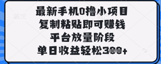 最新手机0撸小项目，复制粘贴即可挣钱，平台放量阶段，单日收益轻松3张+【揭秘】-第一人副业终点站