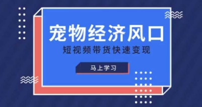 宠物赛道快速变现精品课，宠物经济风口，短视频带货快速变现-第一人副业终点站