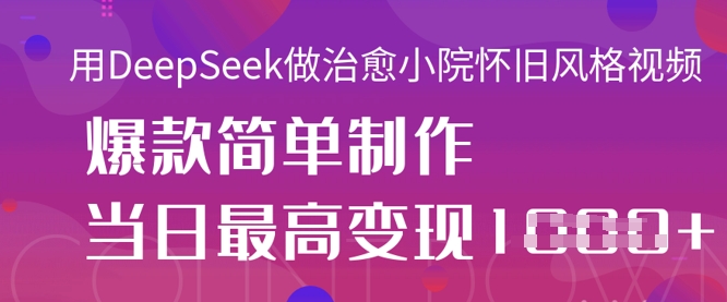 用DeepSeek做治愈小院怀旧风格视频，爆款轻松制作，当日最高变现1k-第一人副业终点站