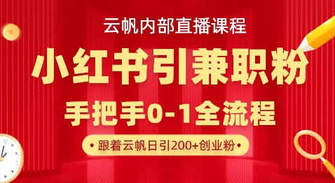 云帆内部直播课，小红书引流兼职粉教程，日引500+月变现过W-第一人副业终点站