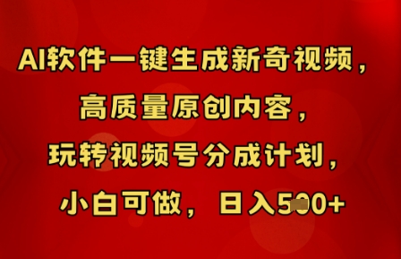 AI软件一键生成新奇视频，高质量原创内容，玩转视频号分成计划，小白可做，日入5张-第一人副业终点站