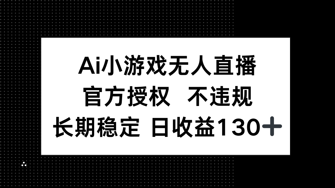 (14260期)AI小游戏无人直播,官方授权 不违规,单日平均收益130+-第一人副业终点站