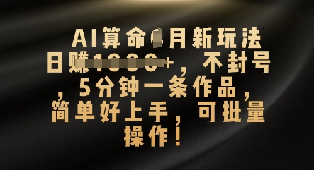 AI算命4月新玩法，日入数张，不封号，5分钟一条作品，简单好上手，可批量操作-第一人副业终点站