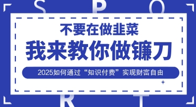 韭菜生涯终结者,我来教你做镰刀,2025如何通过“知识付费”实现财F自由【揭秘】-第一人副业终点站