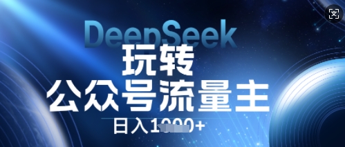 DeepSeek玩转公众号流量主,日入数张,每天几分钟,操作简单零门槛-第一人副业终点站