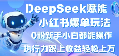 DeepSeek赋能小红书爆单玩法0粉新手小白都能操作,执行力跟上收益轻松上W,懒人勿做-第一人副业终点站
