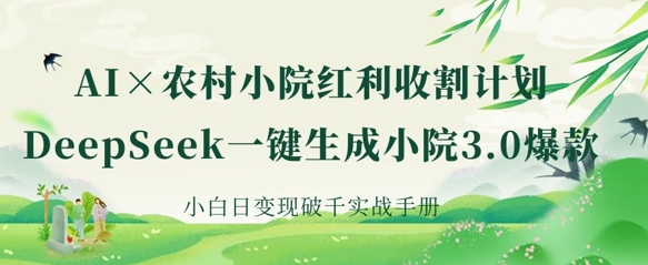 AI+农村小院红利收割：DeepSeek一键生成小院3.0爆款，小白日变现破千实战手册-第一人副业终点站