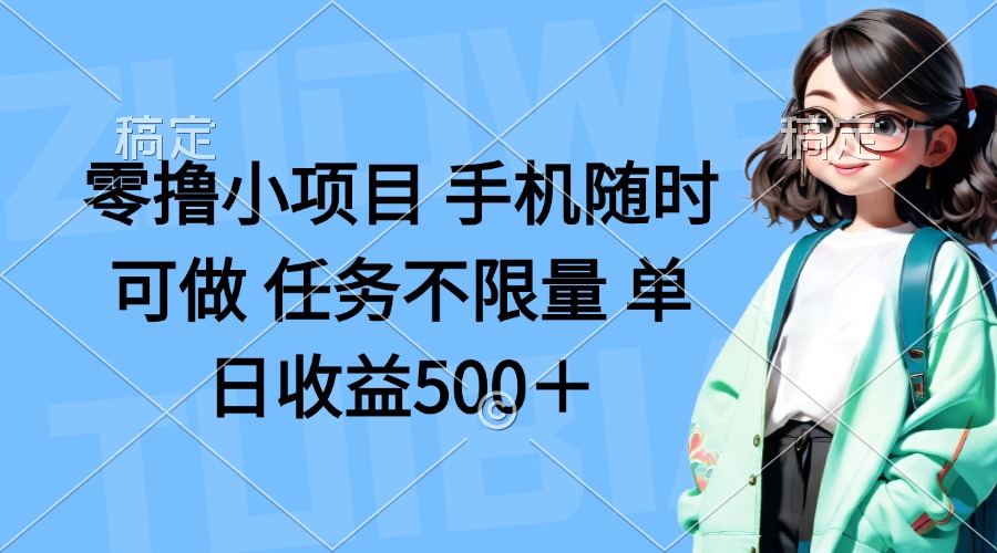 （14293期）零撸小项目 手机随时可做 任务不限量 单日收益500＋-第一人副业终点站