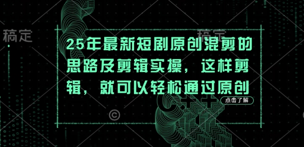 25年最新短剧原创混剪的思路及剪辑实操,这样剪辑,就可以轻松通过原创-第一人副业终点站