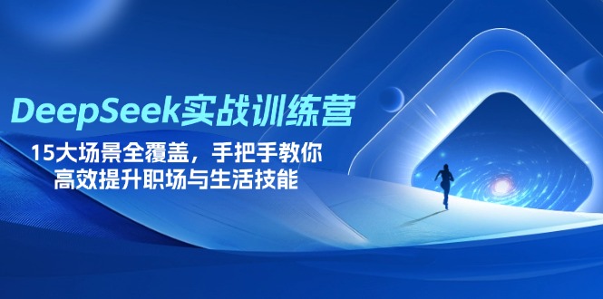 （14236期）DeepSeek实战训练营，15大场景全覆盖，手把手教你高效提升职场与生活技能-第一人副业终点站