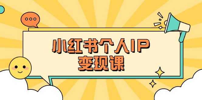 （14172期）小红书个人变现课：精准人设定位+爆款选题拆解，教你打造百万流量账号秘籍-第一人副业终点站