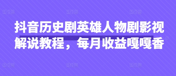 抖音历史剧英雄人物剧影视解说教程,每月收益嘎嘎香-第一人副业终点站