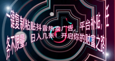一键复制粘贴抖音热卖广告,平台补贴,任务不限量,日入几张,开启你的财富之路!-第一人副业终点站